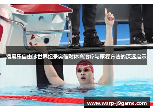 潘展乐自由泳世界纪录突破对体育治疗与康复方法的深远启示