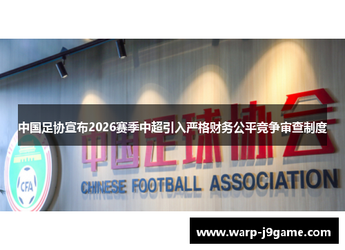 中国足协宣布2026赛季中超引入严格财务公平竞争审查制度 中国足协宣布2026赛季中超引入严格财务公平竞争审查制度