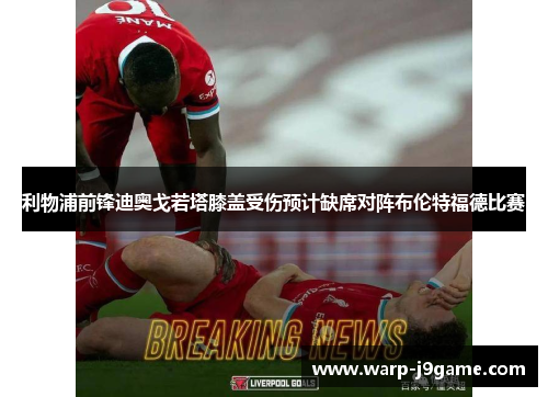 利物浦前锋迪奥戈若塔膝盖受伤预计缺席对阵布伦特福德比赛 利物浦前锋迪奥戈若塔膝盖受伤预计缺席对阵布伦特福德比赛