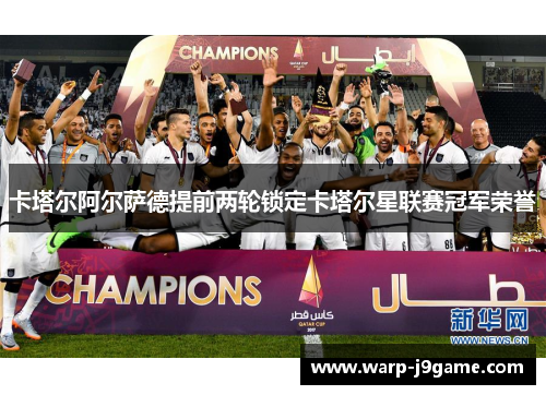 卡塔尔阿尔萨德提前两轮锁定卡塔尔星联赛冠军荣誉 卡塔尔阿尔萨德提前两轮锁定卡塔尔星联赛冠军荣誉