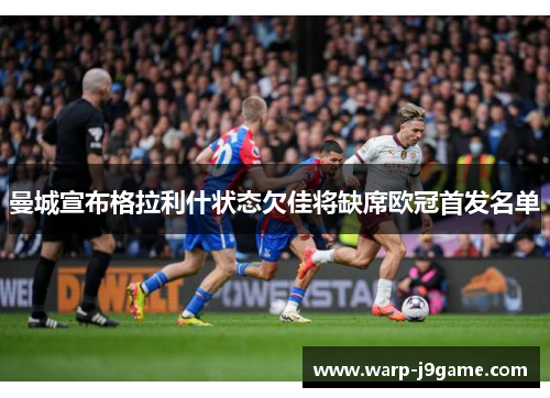 曼城宣布格拉利什状态欠佳将缺席欧冠首发名单