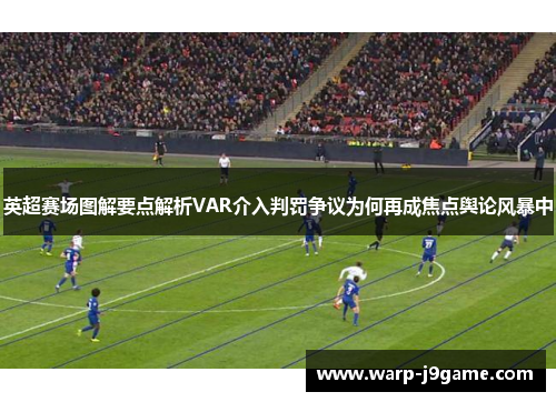 英超赛场图解要点解析VAR介入判罚争议为何再成焦点舆论风暴中