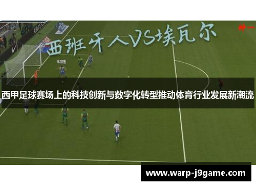 西甲足球赛场上的科技创新与数字化转型推动体育行业发展新潮流 西甲足球赛场上的科技创新与数字化转型推动体育行业发展新潮流