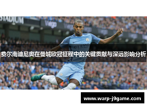 费尔南迪尼奥在曼城欧冠征程中的关键贡献与深远影响分析