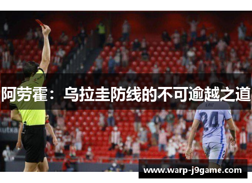 阿劳霍:乌拉圭防线的不可逾越之道 阿劳霍:乌拉圭防线的不可逾越之道
