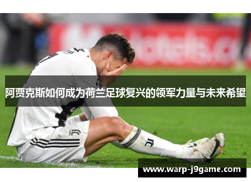 阿贾克斯如何成为荷兰足球复兴的领军力量与未来希望 阿贾克斯如何成为荷兰足球复兴的领军力量与未来希望
